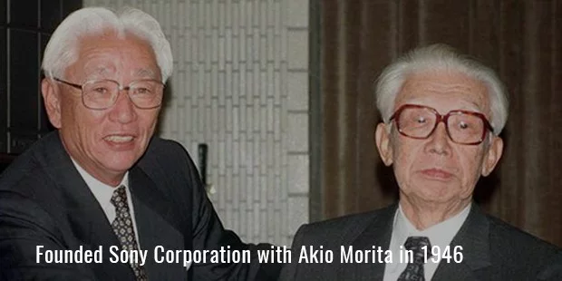 Founded Sony Corporation with Akio Morita in 1946 Founded Sony Corporation with Akio Morita in 1946